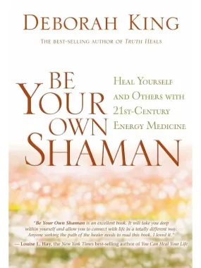 Be Your Own Shaman: Heal Yourself and Others with 21st-Century Energy Medicine - Deborah King